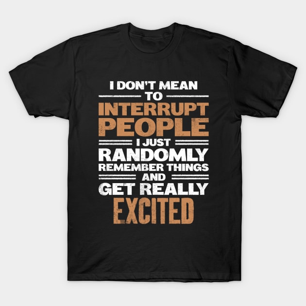 I Don't Mean to Interrupt I Just Get Really Excited T-Shirt by angel